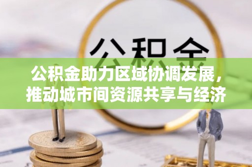 莿桐公积金助力区域协调发展，推动城市间资源共享与经济均衡发展
