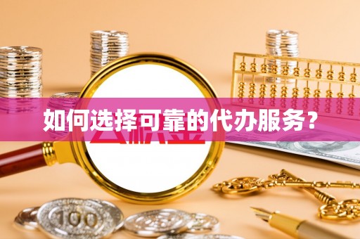莿桐如何选择可靠的代办服务？