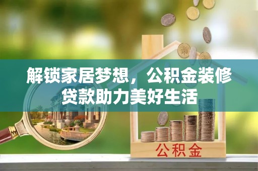 莿桐解锁家居梦想，公积金装修贷款助力美好生活