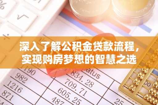 莿桐深入了解公积金贷款流程，实现购房梦想的智慧之选