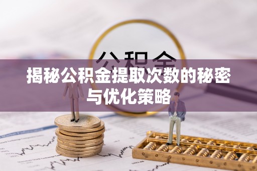 莿桐揭秘公积金提取次数的秘密与优化策略