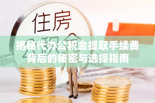 莿桐揭秘代办公积金提取手续费背后的秘密与选择指南