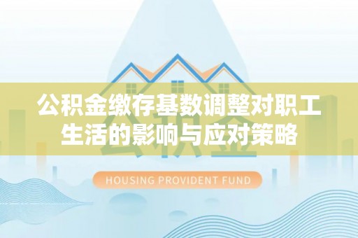 莿桐公积金缴存基数调整对职工生活的影响与应对策略