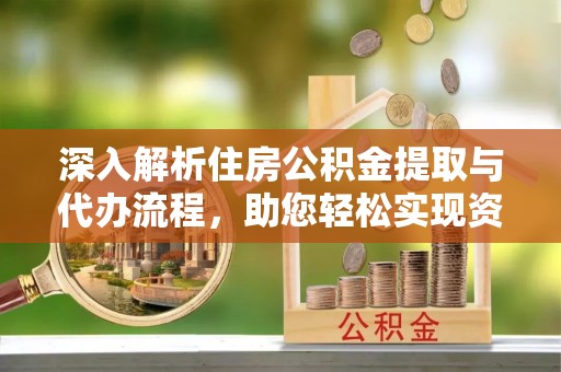 莿桐深入解析住房公积金提取与代办流程，助您轻松实现资金利用最大化