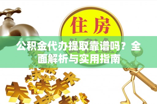 莿桐公积金代办提取靠谱吗？全面解析与实用指南