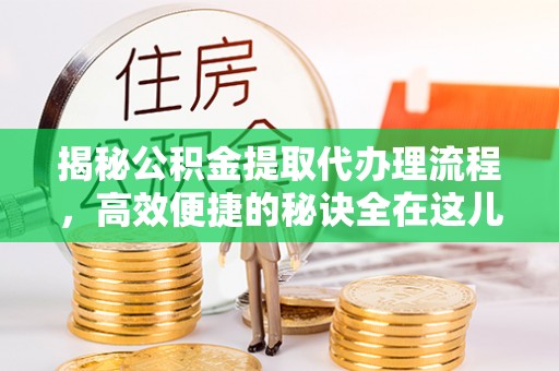 莿桐揭秘公积金提取代办理流程，高效便捷的秘诀全在这儿