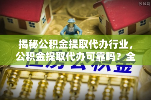 莿桐揭秘公积金提取代办行业，公积金提取代办可靠吗？全面解析与风险规避