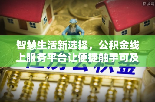 莿桐智慧生活新选择，公积金线上服务平台让便捷触手可及