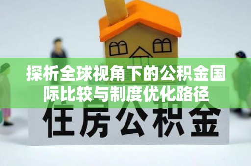 莿桐探析全球视角下的公积金国际比较与制度优化路径
