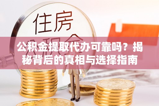 莿桐公积金提取代办可靠吗？揭秘背后的真相与选择指南