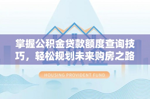 莿桐掌握公积金贷款额度查询技巧，轻松规划未来购房之路