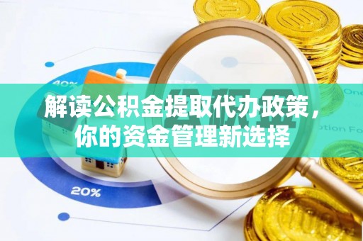 莿桐解读公积金提取代办政策，你的资金管理新选择