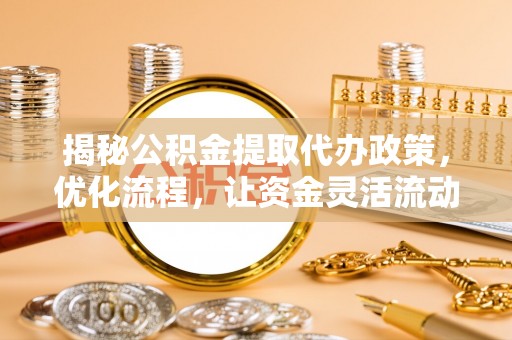 莿桐揭秘公积金提取代办政策，优化流程，让资金灵活流动