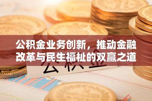 莿桐公积金业务创新，推动金融改革与民生福祉的双赢之道