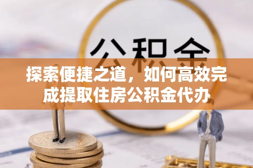 莿桐探索便捷之道，如何高效完成提取住房公积金代办