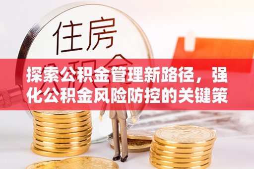 莿桐探索公积金管理新路径，强化公积金风险防控的关键策略