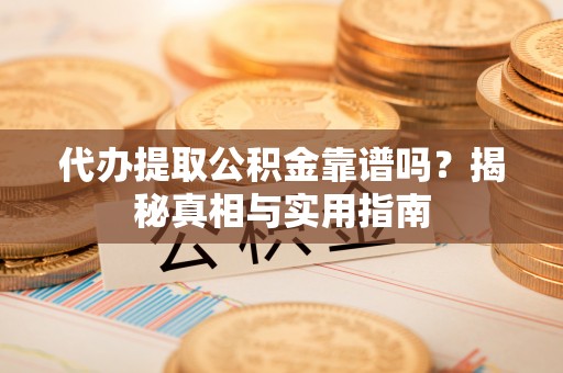 莿桐代办提取公积金靠谱吗？揭秘真相与实用指南