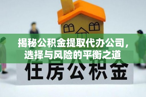 莿桐揭秘公积金提取代办公司，选择与风险的平衡之道