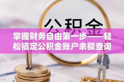 莿桐掌握财务自由第一步——轻松搞定公积金账户余额查询的方法与技巧