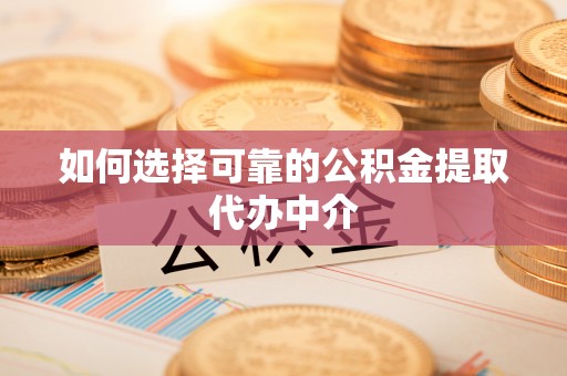 莿桐如何选择可靠的公积金提取代办中介