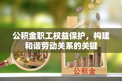 莿桐公积金职工权益保护，构建和谐劳动关系的关键