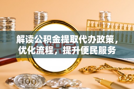 莿桐解读公积金提取代办政策，优化流程，提升便民服务