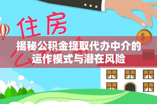 莿桐揭秘公积金提取代办中介的运作模式与潜在风险
