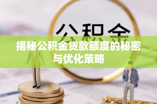莿桐揭秘公积金贷款额度的秘密与优化策略