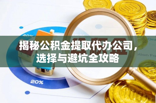 莿桐揭秘公积金提取代办公司，选择与避坑全攻略