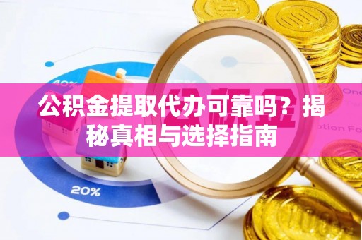 莿桐公积金提取代办可靠吗？揭秘真相与选择指南