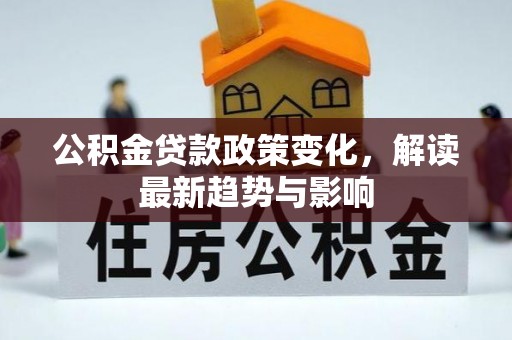 莿桐公积金贷款政策变化，解读最新趋势与影响