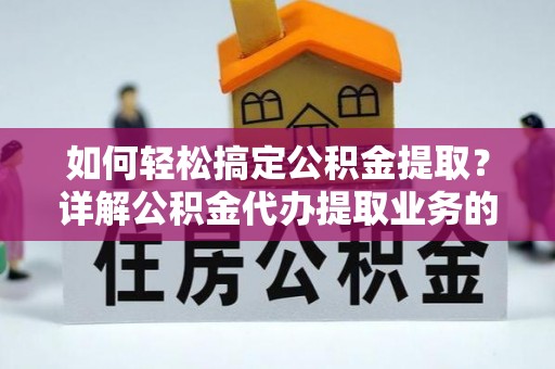 莿桐如何轻松搞定公积金提取？详解公积金代办提取业务的便捷之道