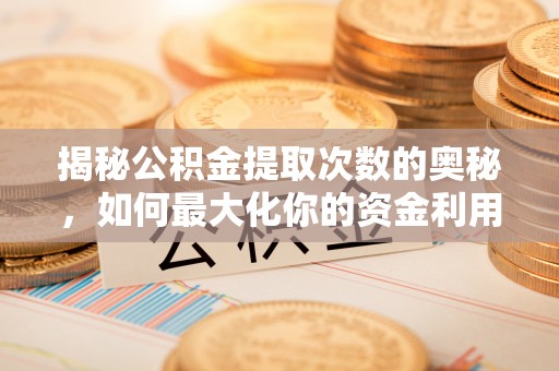 莿桐揭秘公积金提取次数的奥秘，如何最大化你的资金利用？