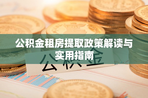 莿桐公积金租房提取政策解读与实用指南