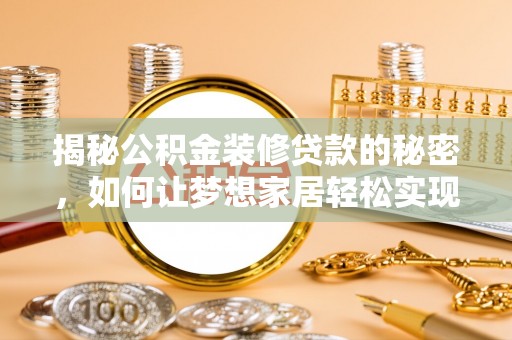 莿桐揭秘公积金装修贷款的秘密，如何让梦想家居轻松实现？