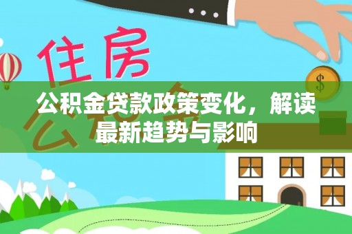 莿桐公积金贷款政策变化，解读最新趋势与影响