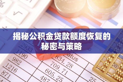 莿桐揭秘公积金贷款额度恢复的秘密与策略