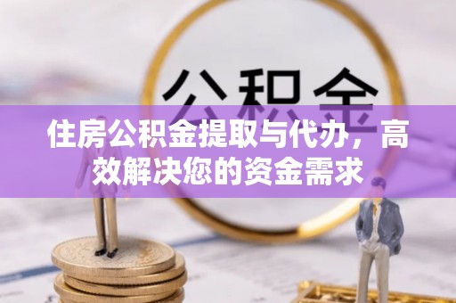 莿桐住房公积金提取与代办，高效解决您的资金需求