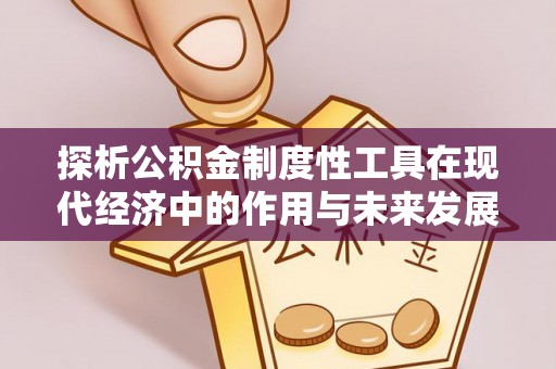 莿桐探析公积金制度性工具在现代经济中的作用与未来发展趋势
