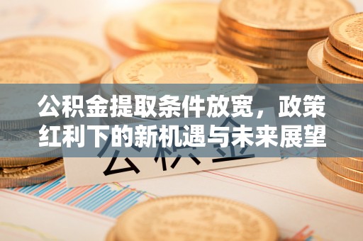 莿桐公积金提取条件放宽，政策红利下的新机遇与未来展望