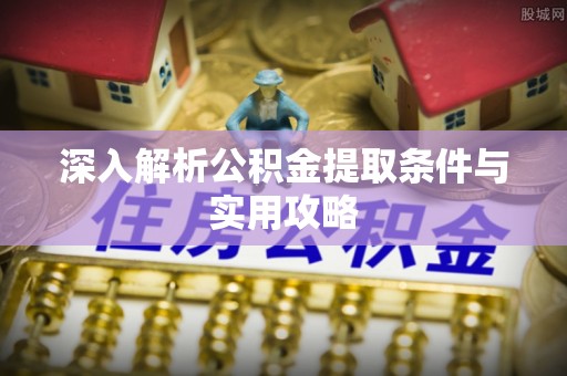 莿桐深入解析公积金提取条件与实用攻略