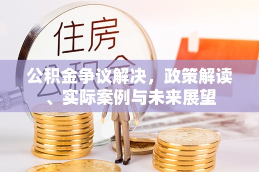 莿桐公积金争议解决，政策解读、实际案例与未来展望