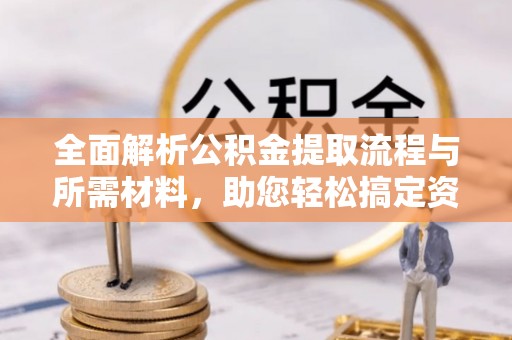 莿桐全面解析公积金提取流程与所需材料，助您轻松搞定资金提取