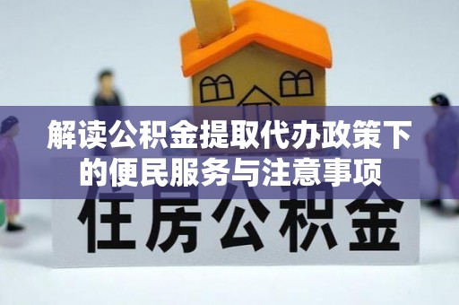 莿桐解读公积金提取代办政策下的便民服务与注意事项