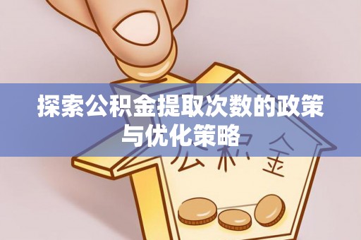 莿桐探索公积金提取次数的政策与优化策略