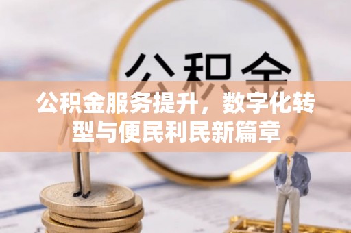 莿桐公积金服务提升，数字化转型与便民利民新篇章