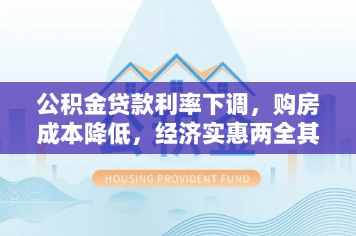 莿桐公积金贷款利率下调，购房成本降低，经济实惠两全其美