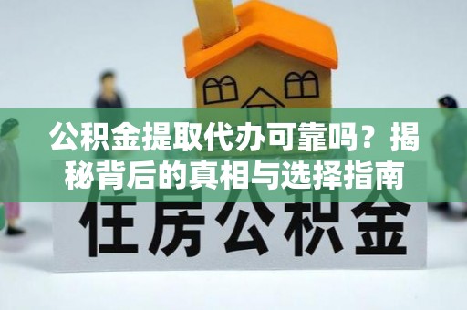 莿桐公积金提取代办可靠吗？揭秘背后的真相与选择指南