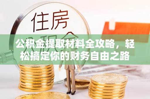 莿桐公积金提取材料全攻略，轻松搞定你的财务自由之路
