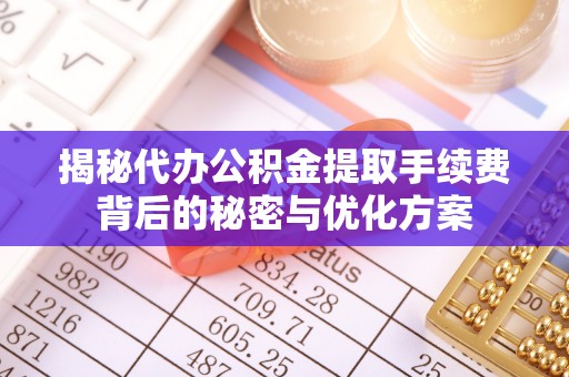 莿桐揭秘代办公积金提取手续费背后的秘密与优化方案